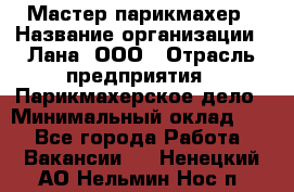 Мастер-парикмахер › Название организации ­ Лана, ООО › Отрасль предприятия ­ Парикмахерское дело › Минимальный оклад ­ 1 - Все города Работа » Вакансии   . Ненецкий АО,Нельмин Нос п.